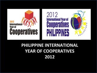 PHILIPPINE INTERNATIONAL YEAR OF COOPERATIVES 2012 