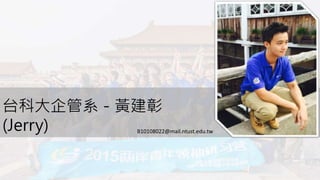 台科大企管系－黃建彰
(Jerry) B10108022@mail.ntust.edu.tw
 