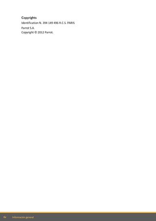 62 Información general
Copyrights
Identification N. 394 149 496 R.C.S. PARIS
Parrot S.A.
Copyright © 2012 Parrot.
 