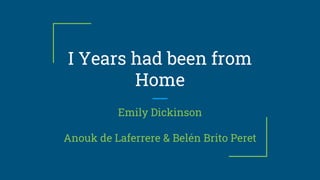 I Years had been from
Home
Emily Dickinson
Anouk de Laferrere & Belén Brito Peret
 