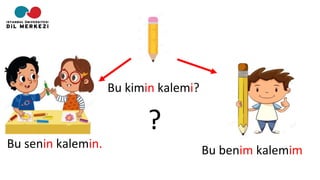 Bu kimin kalemi?
Bu benim kalemim
Bu senin kalemin.
?
 