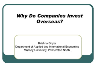 Why Do Companies Invest Overseas? Krishna G Iyer Department of Applied and International Economics Massey University, Palmerston North. 