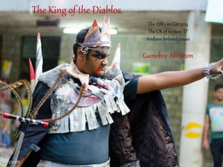 The King of the Diablos
The AIR 1 in Cat 2014
The CR of Section ‘D’
And our beloved fatass
Gameboy Abhiram
 
