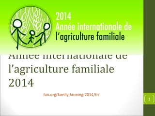 Année	
  internationale	
  de	
  
l’agriculture	
  familiale	
  2014	
  
fao.org/family-­‐farming-­‐2014/fr/	
  

1	
  

 