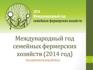 Международный	
  год	
  
семейных	
  фермерских	
  
хозяйств	
  (2014	
  год)	
  
fao.org/family-­‐farming-­‐2014/ru/	
  

1	
  

 
