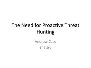 The Need for Proactive Threat
Hunting
Andrew Case
@attrc
 