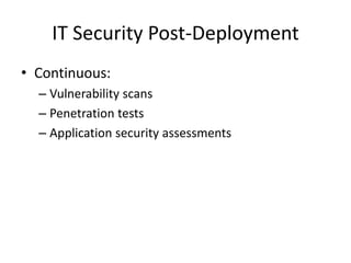 IT Security Post-Deployment
• Continuous:
– Vulnerability scans
– Penetration tests
– Application security assessments
 