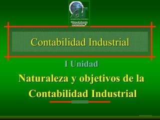 Contabilidad Industrial
                                                       I Unidad
              Naturaleza y objetivos de la
               Contabilidad Industrial

©2002 Prentice Hall Business Publishing, Introduction to Management Accounting 12/e, Horngren/Sundem/Stratton   1-1
 