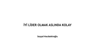 İYİ LİDER OLMAK ASLINDA KOLAY
Seyyal Hacıbekiroğlu
 