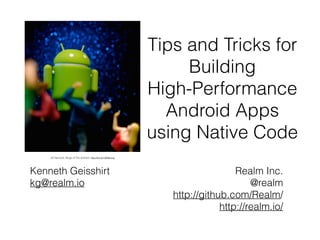 Tips and Tricks for
Building
High-Performance
Android Apps
using Native Code
Kenneth Geisshirt
kg@realm.io
Realm Inc.
@realm
http://github.com/Realm/
http://realm.io/
JD Hancock: Reign of The Android. http://bit.ly/1GN8vmg
 