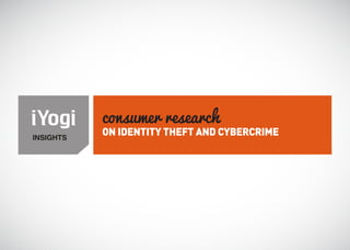 consumer research
INSIGHTS
           ON IDENTITY THEFT AND CYBERCRIME
 
