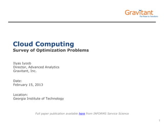 1 
Cloud Computing Survey of Optimization Problems 
Ilyas Iyoob Director, Advanced Analytics Gravitant, Inc. 
Date: February 15, 2013 
Location: Georgia Institute of Technology 
Full paper publication available here from INFORMS Service Science  