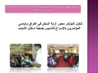 ‫تناول المؤتمر محور أزمة السكن في العراق واوصى‬
‫المؤتمرون بالسراع لتأسيس جمعية اسكان الشباب‬
 