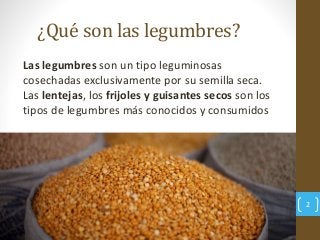 ¿Qué son las legumbres?
Las legumbres son un tipo leguminosas
cosechadas exclusivamente por su semilla seca.
Las lentejas,...