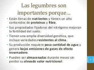 Las legumbres son
importantes porque…
3
• Están llenas de nutrientes y tienen un alto
contenidos de proteínas y fibra.
• S...
