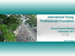 International Young  Professionals  Foundation Annual General Meeting 3 December 2011 Online via Skype 