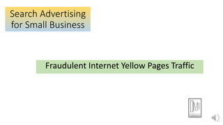 Search Advertising
for Small Business
Fraudulent Internet Yellow Pages Traffic
 