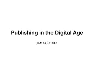 Publishing in the Digital Age
Publishing in the Digital Age
           James Bridle
           James Bridle
 