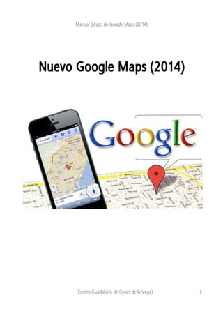 Manual Básico de Google Maps (2014) 
Nuevo Google Maps (2014) 
(Centro Guadalinfo de Cenes de la Vega) 1 
 