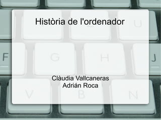 Història de l'ordenador

Clàudia Vallcaneras
Adrián Roca

 