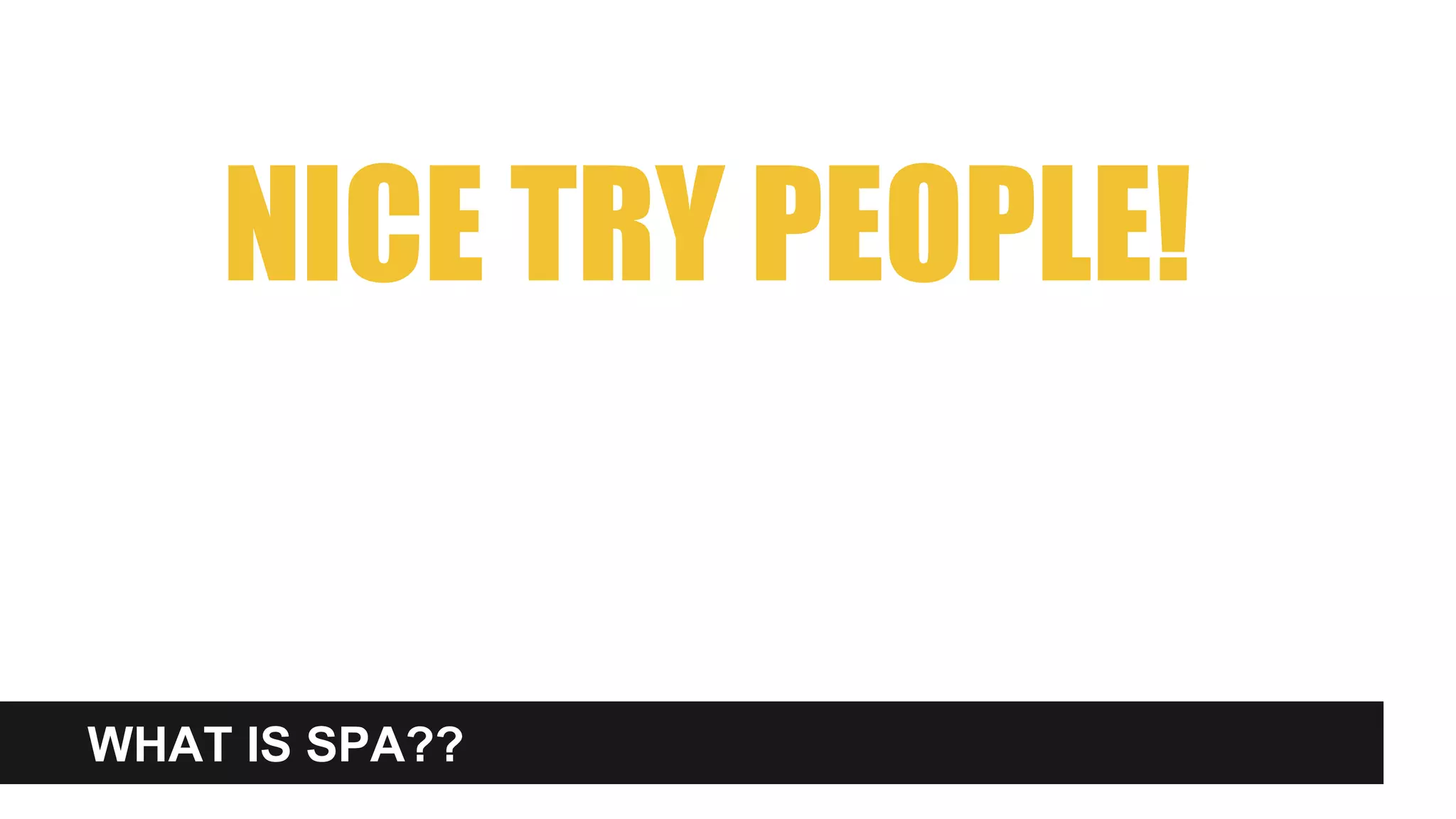 WHAT IS SPA??
NICE TRY PEOPLE!
 