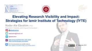 aleebrahim@Gmail.com
@aleebrahim
https://orcid.org/0000-0001-7091-4439
https://scholar.google.com/citation
Nader Ale Ebrahim, PhD
Research Visibility and Impact Consultant
8th September 2023
All of my presentations are available online at:
https://figshare.com/authors/Nader_Ale_Ebrahim/100797
@aleebrahim
Elevating Research Visibility and Impact:
Strategies for Izmir Institute of Technology (İYTE)
 