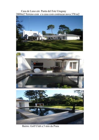 Casa de Luxo em Punta del Este Uruguay
2000m2 Terreno com e a casa com contrucao nova 370 m2
Bairro: Golf Club a 5 min da Praia
 