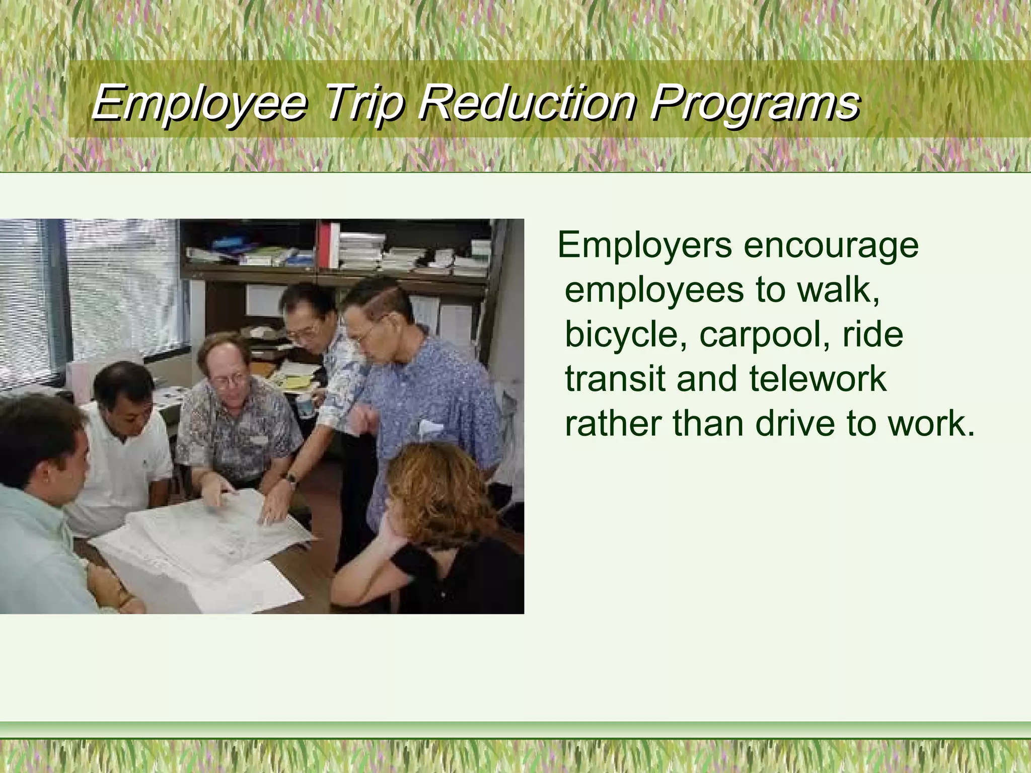 Employee Trip Reduction ProgramsEmployee Trip Reduction Programs
Employers encourage
employees to walk,
bicycle, carpool, ride
transit and telework
rather than drive to work.
 