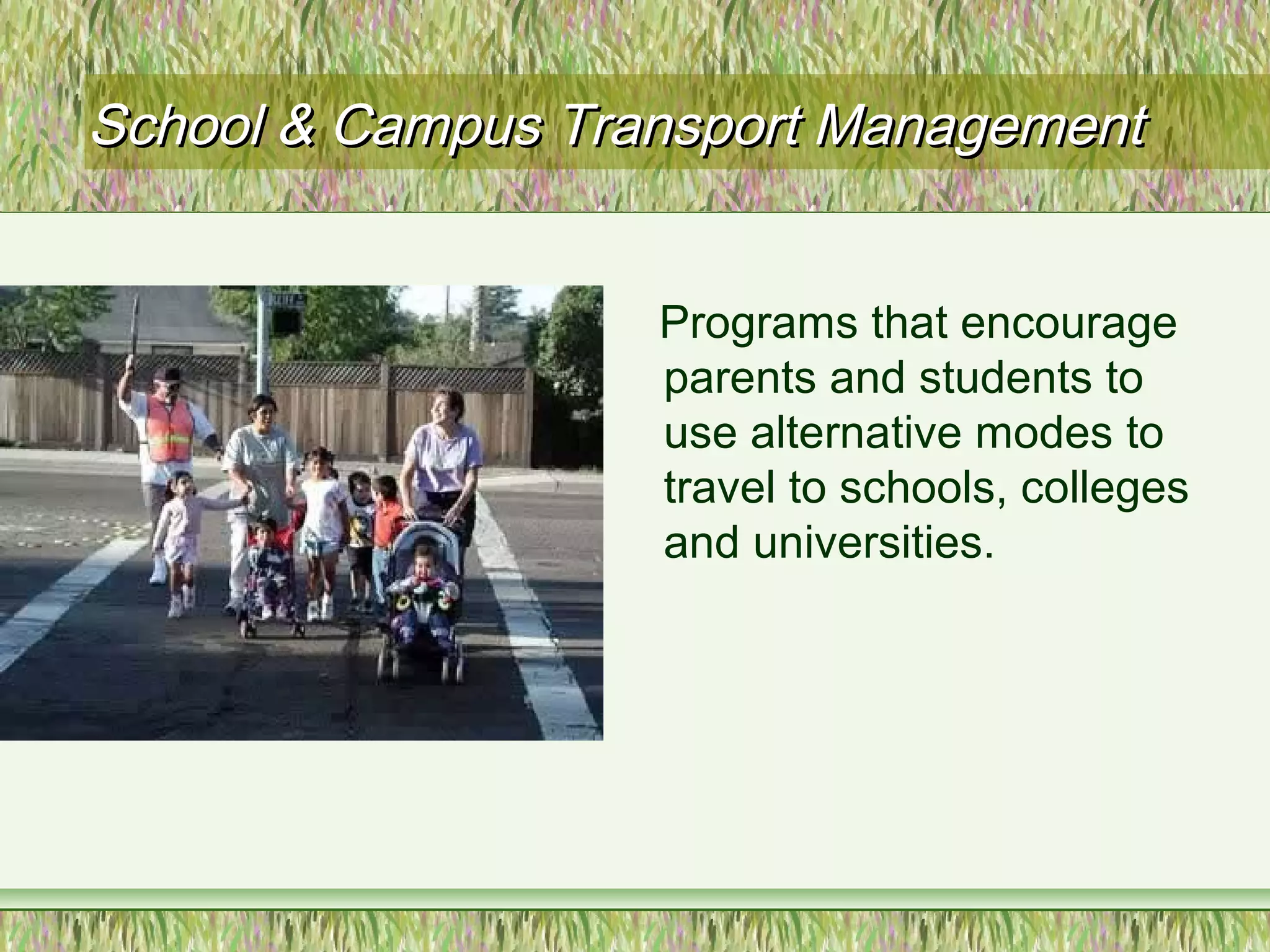 School & Campus Transport ManagementSchool & Campus Transport Management
Programs that encourage
parents and students to
use alternative modes to
travel to schools, colleges
and universities.
 