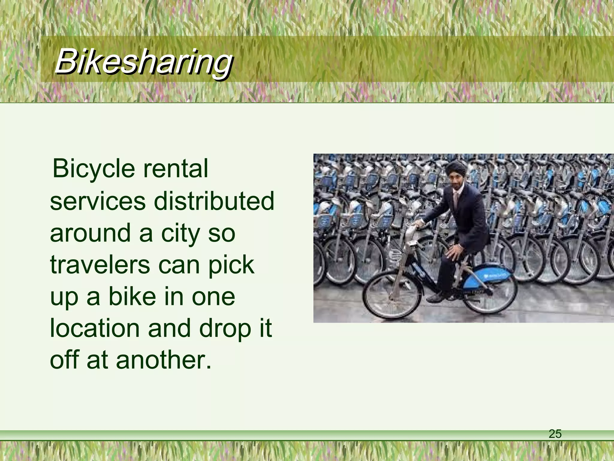 25
BikesharingBikesharing
Bicycle rental
services distributed
around a city so
travelers can pick
up a bike in one
location and drop it
off at another.
 