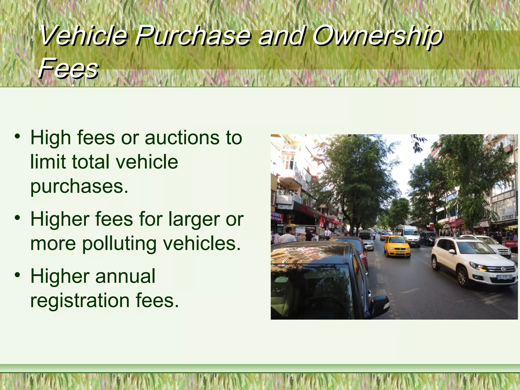 Vehicle Purchase and OwnershipVehicle Purchase and Ownership
FeesFees
• High fees or auctions to
limit total vehicle
purchases.
• Higher fees for larger or
more polluting vehicles.
• Higher annual
registration fees.
 