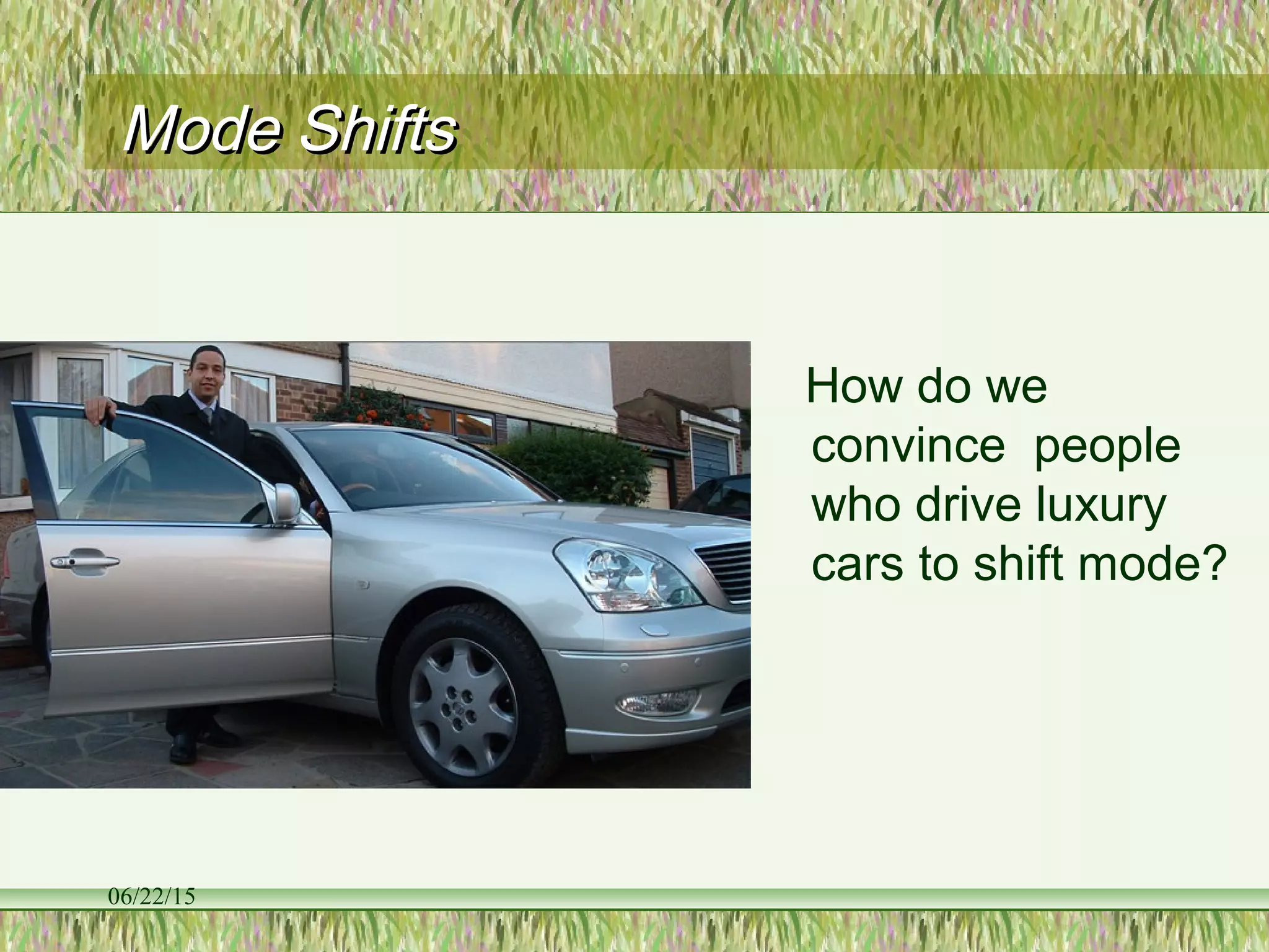 06/22/15
Mode ShiftsMode Shifts
How do we
convince people
who drive luxury
cars to shift mode?
 