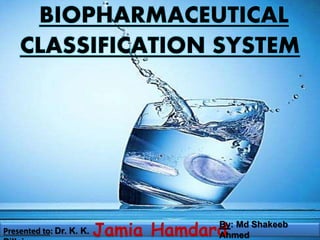BIOPHARMACEUTICAL 
CLASSIFICATION SYSTEM 
By: Md Shakeeb 
Ahmed 
Presented to: Dr. K. K. Jamia Hamdard 
Pillai 
 