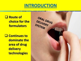 INTRODUCTION 
 Route of 
choice for the 
formulators 
 Continues to 
dominate the 
area of drug 
delivery 
technologies 
 
