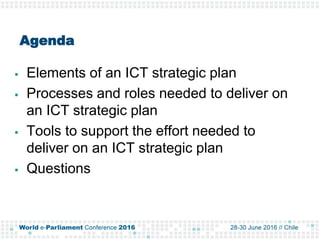 Agenda
 Elements of an ICT strategic plan
 Processes and roles needed to deliver on
an ICT strategic plan
 Tools to sup...