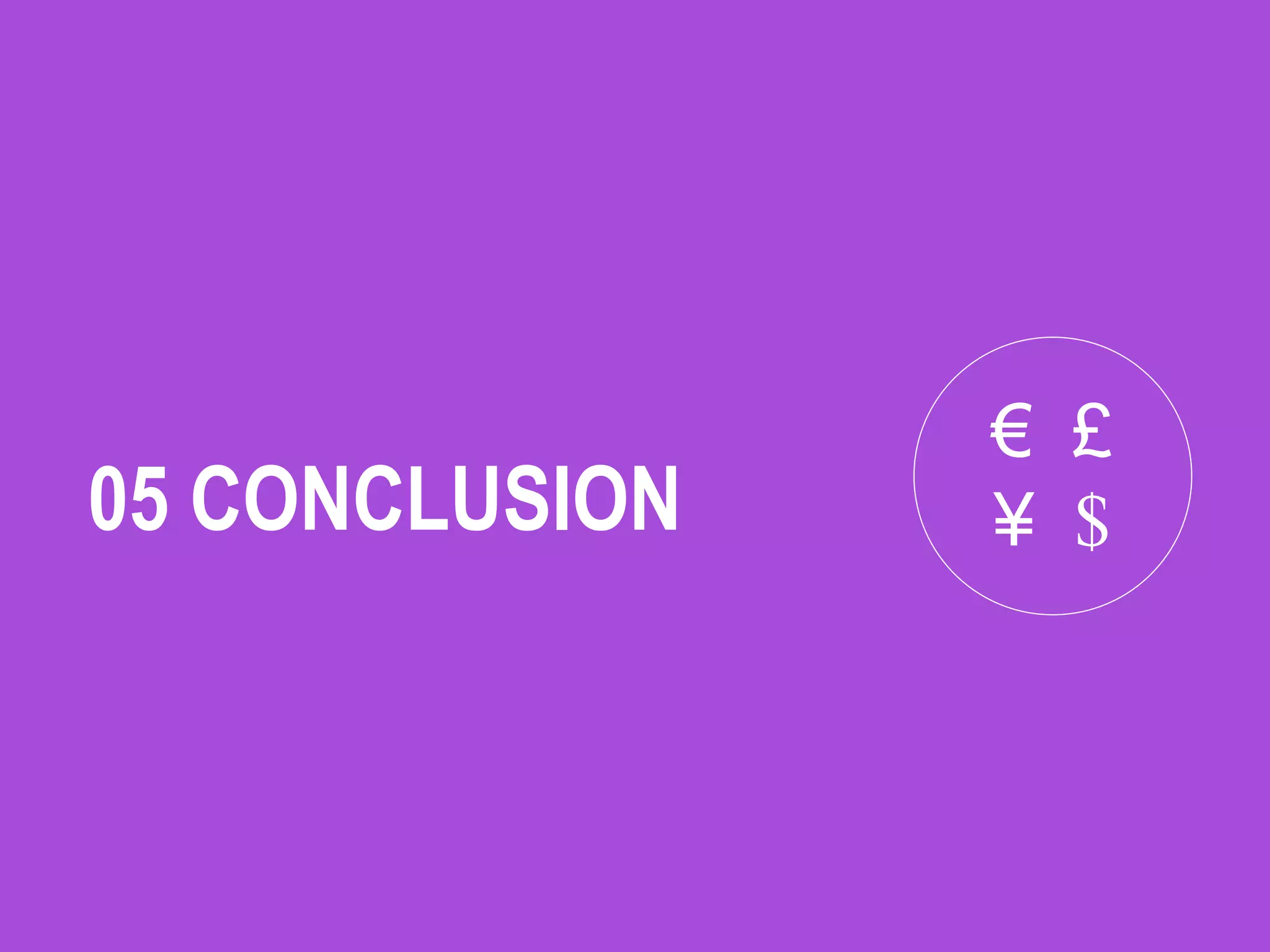 05 CONCLUSION
€ £
¥ $
 