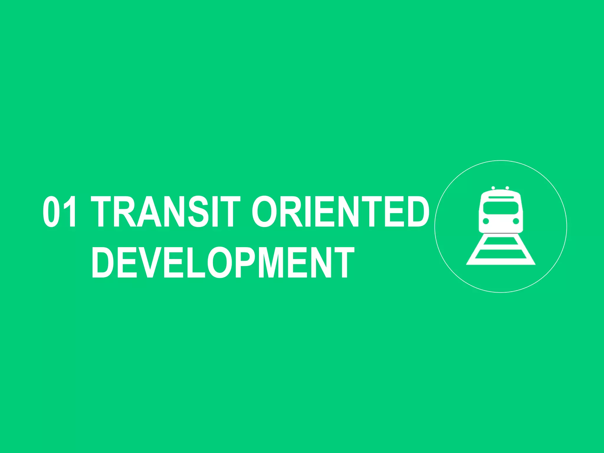 01 TRANSIT ORIENTED
DEVELOPMENT
 