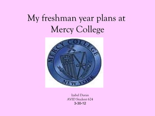 My freshman year plans at
      Mercy College




            Izabel Duran
          AVID Student 624
              3-30-12
 