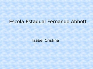 Escola Estadual Fernando Abbott Izabel Cristina 