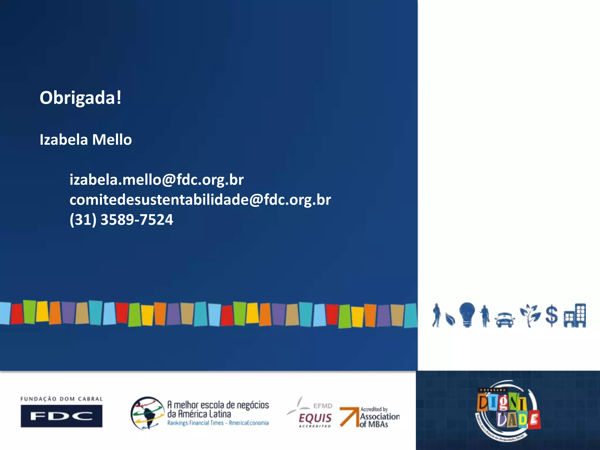 Obrigada!
Izabela Mello
izabela.mello@fdc.org.br
comitedesustentabilidade@fdc.org.br
(31) 3589-7524
 