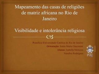 Pontifícia Universidade Católica do Rio de Janeiro
              Orientação: Sonia Maria Giacomini
                        Alunas: Isabella Menezes
                               Namíbia Rodrigues
 