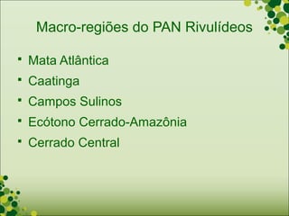 Macro-regiões do PAN Rivulídeos

   Mata Atlântica
   Caatinga
   Campos Sulinos
   Ecótono Cerrado-Amazônia
   Cerrado Central
 