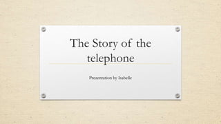The Story of the
telephone
Prezentation by Isabelle
 