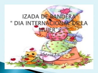 IZADA DE BANDERA “ DIA INTERNACIONAL DE LA MUJER”.MARZO 8 DE 2.010 