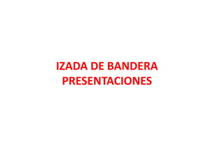 IZADA DE BANDERA
PRESENTACIONES
 