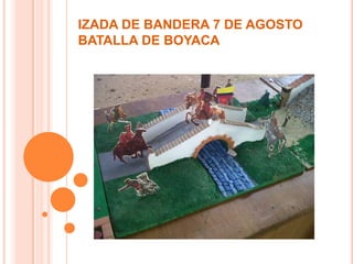 IZADA DE BANDERA 7 DE AGOSTO
BATALLA DE BOYACA
 