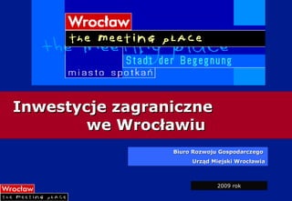 Inwestycje zagraniczne  we Wrocławiu Biuro Rozwoju Gospodarczego  Urząd Miejski Wrocławia 2009 rok 