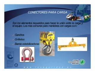 CONECTORES PARA CARGA
Son los elementos requeridos para hacer la unión entre la carga y
el equipo. Losmascomunespara maniobrasconcargasson:
✓ Ganchos
✓ Grilletes
✓ Barras estabilizadoras
 