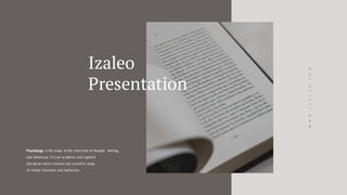 WWW.IZALEO.COM
Psychology is the study of the mind and of thought, feeling,
and behaviour. It is an academic and applied
discipline which involves the scientific study
of mental functions and behaviors.
Izaleo
Presentation
 