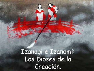Izanagi e Izanami:
Los Dioses de la
Creación.
 